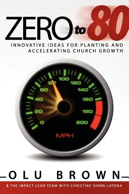 Zero to 80: Innovative Ideas for Planting and Accelerating Church Growth - Brown, Olu, and The Impact Lead Team, Impact Lead Team, and Latona, Christine Shinn