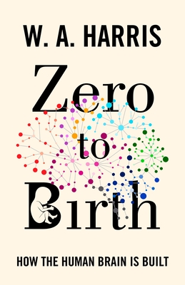Zero to Birth: How the Human Brain Is Built - Harris, William A