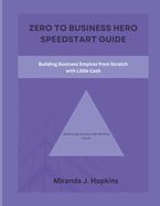 Zero to business hero speedstart guide: Building Business Empires from Scratch with Little Cash (Maximizing Success with Minimal Funds)