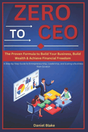 Zero to CEO: The Proven Formula to Build Your Business, Build Wealth, and Achieve Financial Freedom: A Step-by-Step Guide to Entrepreneurship, Leadership, and Scaling a Business from Scratch