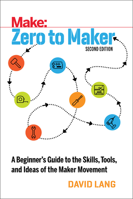 Zero to Maker: A Beginner's Guide to the Skills, Tools, and Ideas of the Maker Movement - Lang, David