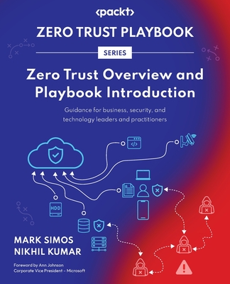 Zero Trust Overview and Playbook Introduction: Guidance for business, security, and technology leaders and practitioners - Simos, Mark, and Kumar, Nikhil, and Johnson, Ann (Foreword by)