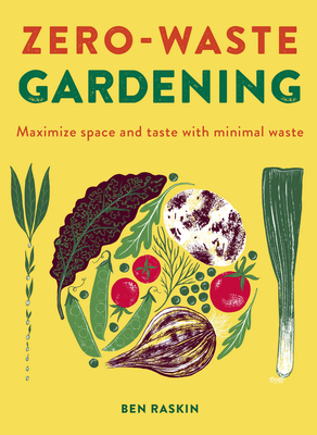 Zero Waste Gardening: Maximize space and taste with minimal waste - Raskin, Ben