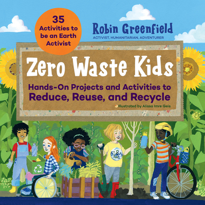 Zero Waste Kids: Hands-On Projects and Activities to Reduce, Reuse, and Recycle - Greenfield, Robin