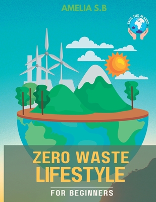 Zero Waste Lifestyle for Beginners: The Green Guide that does Good for Oneself & the Planet - Ahmad, Sajjad, and S B, Amelia