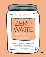 Zero Waste Para Salvar El Mundo: Gu?a Ilustrada Para Una Vida Sostenible / Zero Waste to Save the Planet