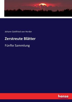 Zerstreute Bl?tter: F?nfte Sammlung - Von Herder, Johann Gottfried