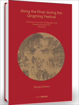 Zhang Zeduan: Along the River During the Qingming Festival: Collection of Ancient Calligraphy and Painting Handscrolls: Painting - Wong, Cheryl (Editor)