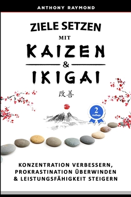 Ziele setzen mit Kaizen & Ikigai: Konzentration verbessern, Prokrastination ?berwinden & Leistungsf?higkeit steigern - Raymond, Anthony