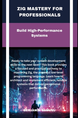 zig mastery for professionals: Build High-Performance Systems - Samuel, Benjamin