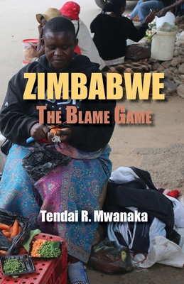 Zimbabwe: The Blame Game. Recollected Essays and Non Fictions - Mwanaka, Tendai Rinos