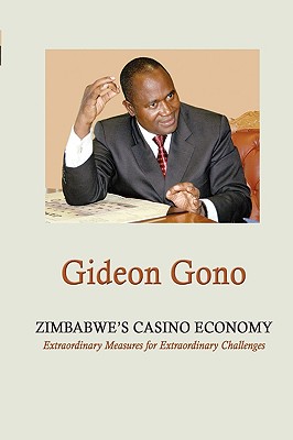 Zimbabwe's Casino Economy. Extraordinary Measures for Extraordinary Challenges - Gono, Gideon