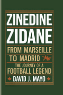 Zinedine Zidane: From Marseille to Madrid - The Journey of a Football Legend