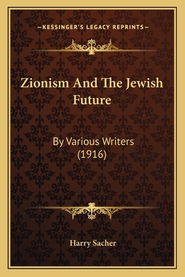 Zionism and the Jewish Future: By Various Writers (1916) - Sacher, Harry (Editor)