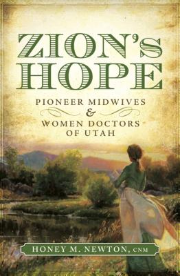 Zion's Hope: Pioneer Midwives & Women Doctors of Utah - Newton, Honey M