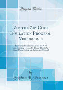 Zip, the Zip-Code Insulation Program, Version 2. 0: Economic Insulation Levels for New and Existing Houses by Three-Digit Zip Code; Users Guide and Reference Manual (Classic Reprint)
