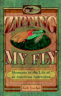 Zipping My Fly: Moments in the Life of an American Sportsman - Tosches, Rich