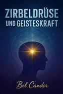 Zirbeldrse Und Geisteskraft: Wie Sie Ihren Geist und Ihre kosmische Verbindung in weniger als 30 TAGEN strken knnen!
