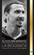 Zlatan Ibrahimovic: La biografa de un futbolista profesional sueco llena de adrenalina