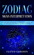 Zodiac Signs Interpretation: Learn How Zodiac Signs and Numerology Can Influence Yourself and Discover the Nature of Your Soul, thanks to the Secrets of Astrology