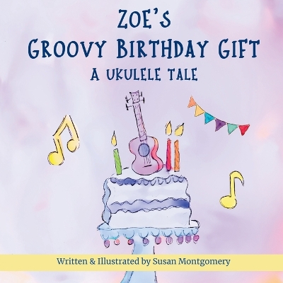 Zoe's Groovy Birthday Gift: A Ukulele Tale - Montgomery, Susan