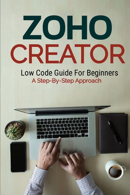 Zoho Creator Low Code Guide: For Beginners A Step-By-Step Approach - Melehi, Daniel