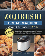 Zojirushi Bread Machine Cookbook1500: 1500 Days Best, Mouth-watering and Foolproof recipes for your Zojirushi Bread Machine