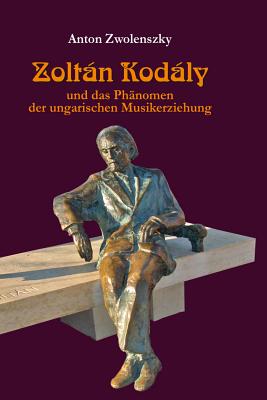 Zoltn Kodly: und das Phaenomen der ungarischen Musikerziehung - Zwolenszky, Anton