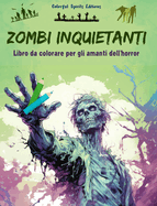 Zombi inquietanti Libro da colorare per gli amanti dell'horror Scene creative di morti viventi per adulti: Una collezione di disegni terrificanti per stimolare la creativit