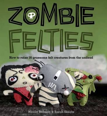 Zombie Felties: How to Raise 16 Gruesome Felt Creatures from the Undead - Skeate, Sarah, and Tedman, Nicola