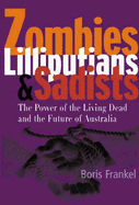 Zombies, Lilliputians and Sadists: The Power of the Living Dead and the Future of Australia - Frankel, Boris
