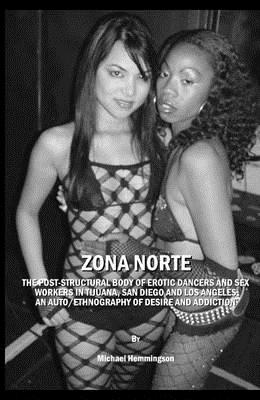 Zona Norte: The Post-Structural Body of Erotic Dancers and Sex Workers in Tijuana, San Diego and Los Angeles: An Auto/Ethnography of Desire and Addiction - Hemmingson, Michael