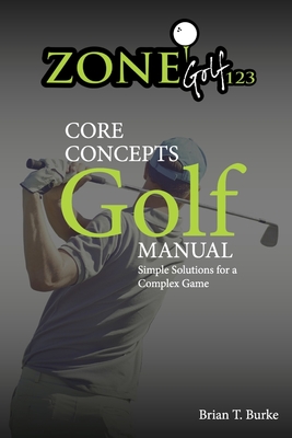 Zonegolf123 Core Concepts: Simple Solutions for a Complex Game - Burke, Brian
