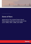 Zones of Stars: observed at the United States Naval Observatory with the mural circle in the years 1846, 1847, 1848, and 1849