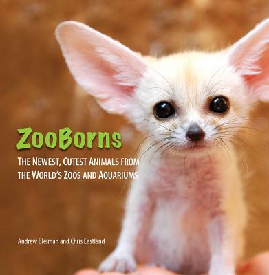 ZooBorns: The Newest, Cutest Animals from the World's Zoos and Aquariums - Bleiman, Andrew, and Eastland, Chris