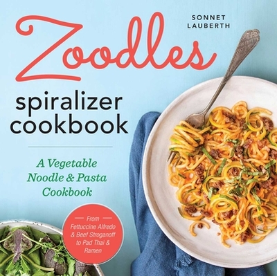 Zoodles Spiralizer Cookbook: A Vegetable Noodle and Pasta Cookbook - Lauberth, Sonnet