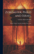 Zoroaster, Philo and Israel: Being a Treatise Upon the Antiquity of the Avesta