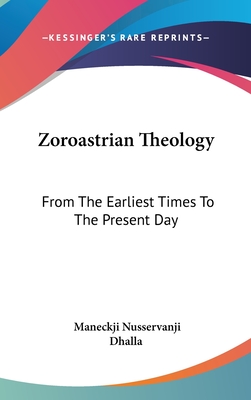 Zoroastrian Theology: From The Earliest Times To The Present Day - Dhalla, Maneckji Nusservanji