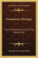Zoroastrian Theology: From The Earliest Times To The Present Day