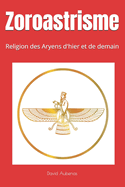 Zoroastrisme: Religion des Aryens d'hier et de demain