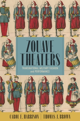 Zouave Theaters: Transnational Military Fashion and Performance - Harrison, Carol E, and Brown, Thomas J
