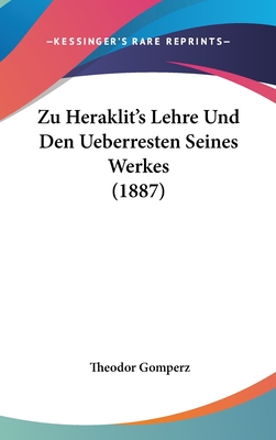 Zu Heraklit's Lehre Und Den Ueberresten Seines Werkes (1887) - Gomperz, Theodor