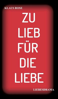 Zu Lieb F?r Die Liebe: Liebesdrama - Rose, Klaus