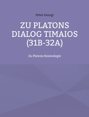 Zu Platons Dialog Timaios (31b-32a): Zu Platons Kosmologie - Georgi, Peter