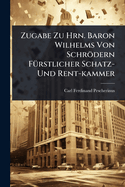 Zugabe Zu Hrn. Baron Wilhelms Von Schrdern F1/4rstlicher Schatz- Und Rent-kammer