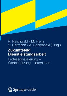 Zukunftsfeld Dienstleistungsarbeit: Professionalisierung - Wertschatzung - Interaktion - Reichwald, Ralf (Editor), and Frenz, Martin (Editor), and Hermann, Sibylle (Editor)