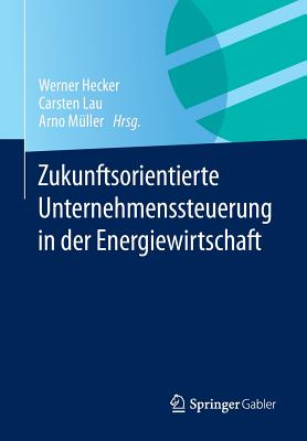 Zukunftsorientierte Unternehmenssteuerung in Der Energiewirtschaft - Hecker, Werner (Editor), and Lau, Carsten (Editor), and M?ller, Arno (Editor)