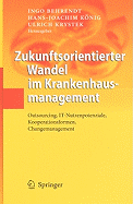 Zukunftsorientierter Wandel Im Krankenhausmanagement: Outsourcing, IT-Nutzenpotenziale, Kooperationsformen, Changemanagement