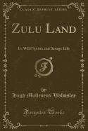 Zulu Land: Its Wild Sports and Savage Life (Classic Reprint)