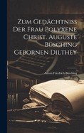 Zum Gedchtni Der Frau Polyxene Christ. Auguste Bsching Gebornen Dilthey